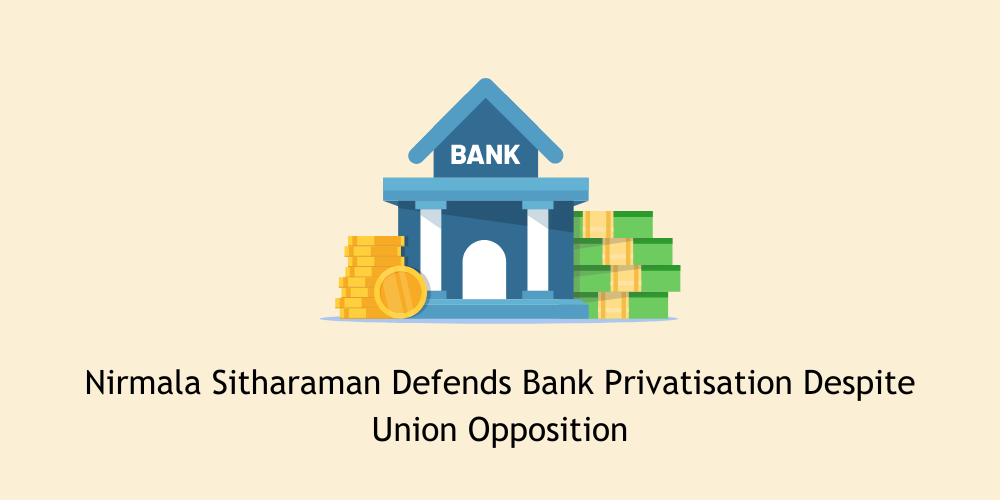 Nirmala Sitharaman Defends Bank Privatisation Despite Union Opposition